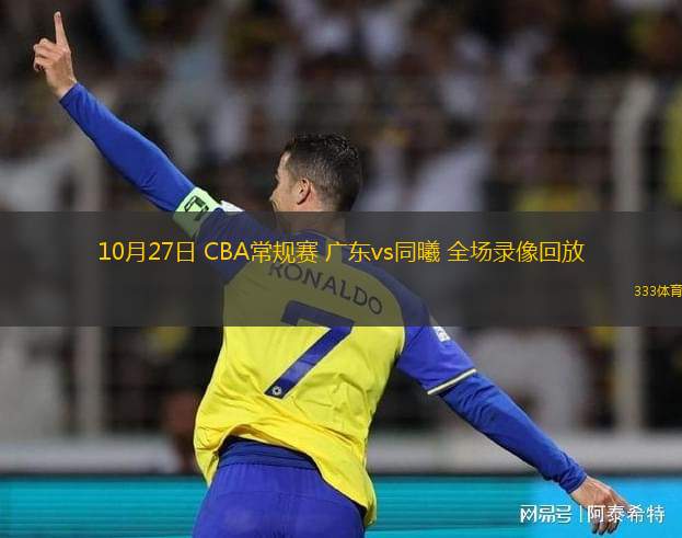 10月27日 CBA常規(guī)賽 廣東vs同曦 全場錄像回放