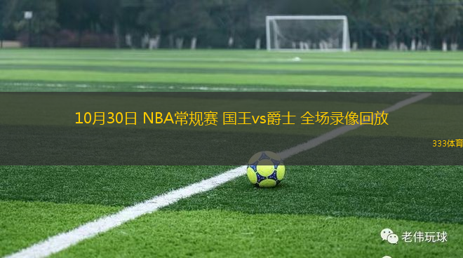 10月30日 NBA常規(guī)賽 國(guó)王vs爵士 全場(chǎng)錄像回放