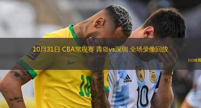 10月31日 CBA常規(guī)賽 青島vs深圳 全場錄像回放