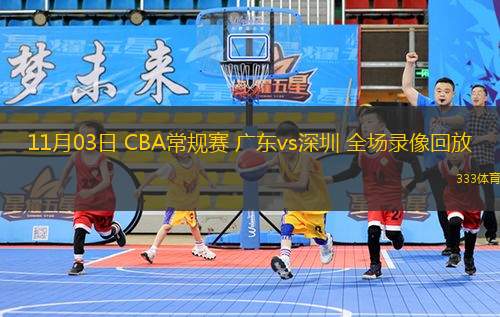 11月03日 CBA常規(guī)賽 廣東vs深圳 全場錄像回放
