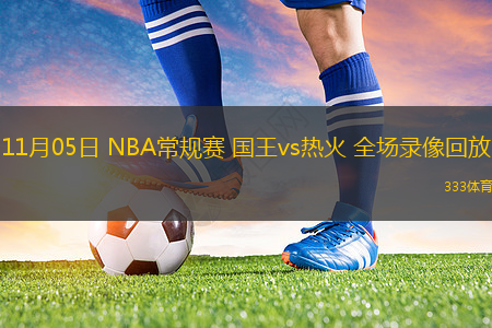 11月05日 NBA常規(guī)賽 國(guó)王vs熱火 全場(chǎng)錄像回放