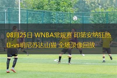 08月25日 WNBA常規(guī)賽 印第安納狂熱vs明尼蘇達(dá)山貓 全場錄像回放