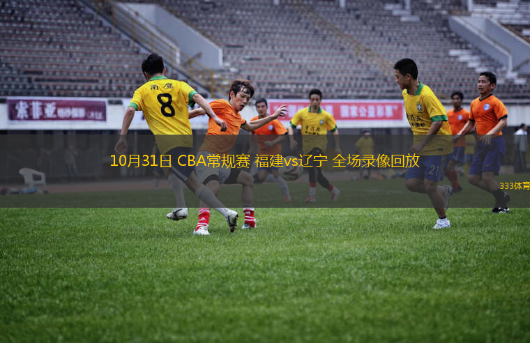 10月31日 CBA常規(guī)賽 福建vs遼寧 全場錄像回放