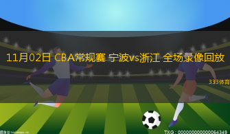 11月02日 CBA常規(guī)賽 寧波vs浙江 全場錄像回放