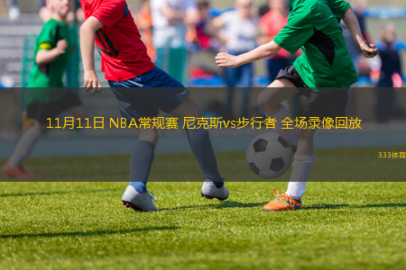 11月11日 NBA常規(guī)賽 尼克斯vs步行者 全場錄像回放