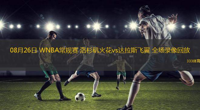 08月26日 WNBA常規(guī)賽 洛杉磯火花vs達(dá)拉斯飛翼 全場(chǎng)錄像回放