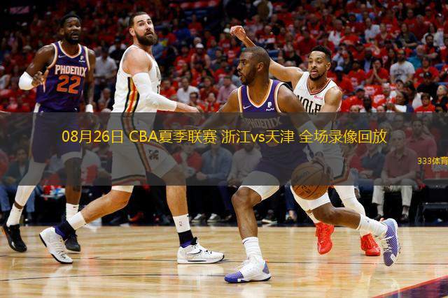 08月26日 CBA夏季聯(lián)賽 浙江vs天津 全場(chǎng)錄像回放