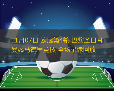 11月07日 歐冠第4輪 巴黎圣日耳曼vs馬德里競技 全場錄像回放