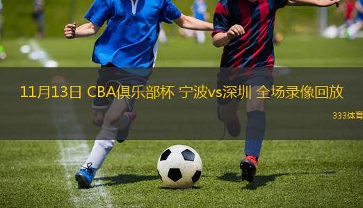 11月13日 CBA俱樂部杯 寧波vs深圳 全場錄像回放
