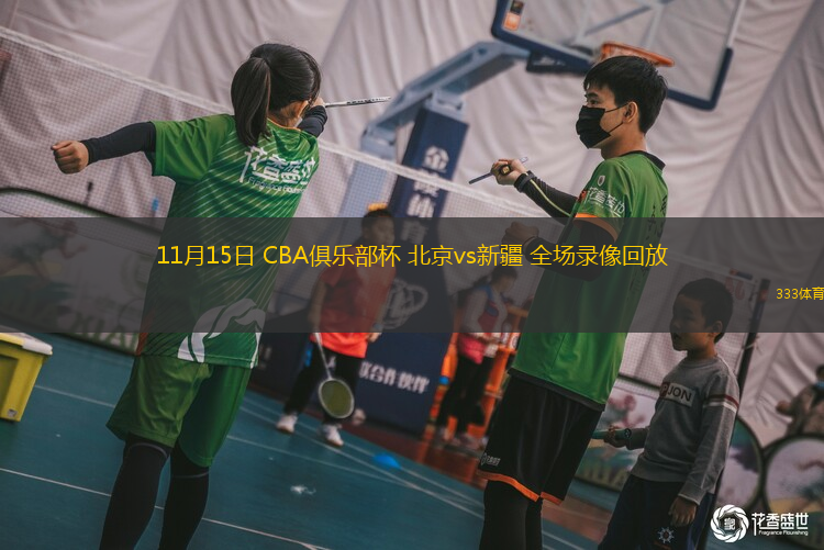 11月15日 CBA俱樂(lè)部杯 北京vs新疆 全場(chǎng)錄像回放