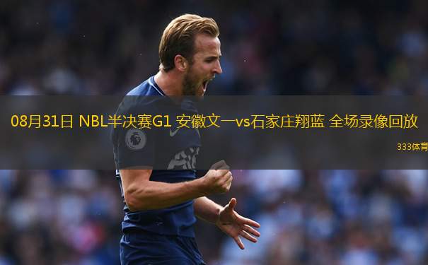 08月31日 NBL半決賽G1 安徽文一vs石家莊翔藍(lán) 全場(chǎng)錄像回放