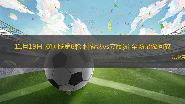 11月19日 歐國(guó)聯(lián)第6輪 科索沃vs立陶宛 全場(chǎng)錄像回放