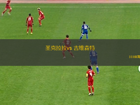 圣克拉拉vs 吉維森特(葡超)