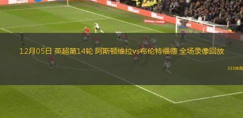 12月05日 英超第14輪 阿斯頓維拉vs布倫特福德 全場(chǎng)錄像回放