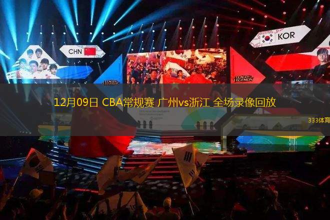 12月09日 CBA常規(guī)賽 廣州vs浙江 全場錄像回放
