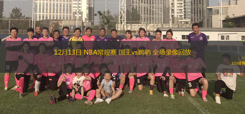 12月13日 NBA常規(guī)賽 國王vs鵜鶘 全場錄像回放