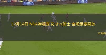 12月14日 NBA常規(guī)賽 奇才vs騎士 全場錄像回放