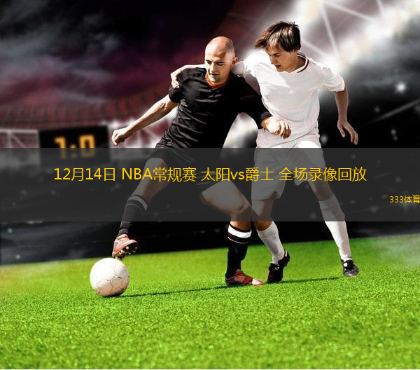 12月14日 NBA常規(guī)賽 太陽(yáng)vs爵士 全場(chǎng)錄像回放