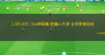12月18日 CBA常規(guī)賽 新疆vs天津 全場錄像回放