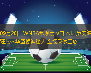 09月20日 WNBA常規(guī)賽收官戰(zhàn) 印第安納狂熱vs華盛頓神秘人 全場錄像回放