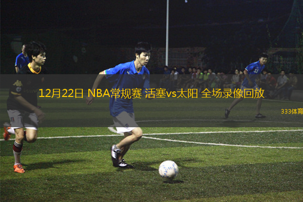 12月22日 NBA常規(guī)賽 活塞vs太陽 全場錄像回放