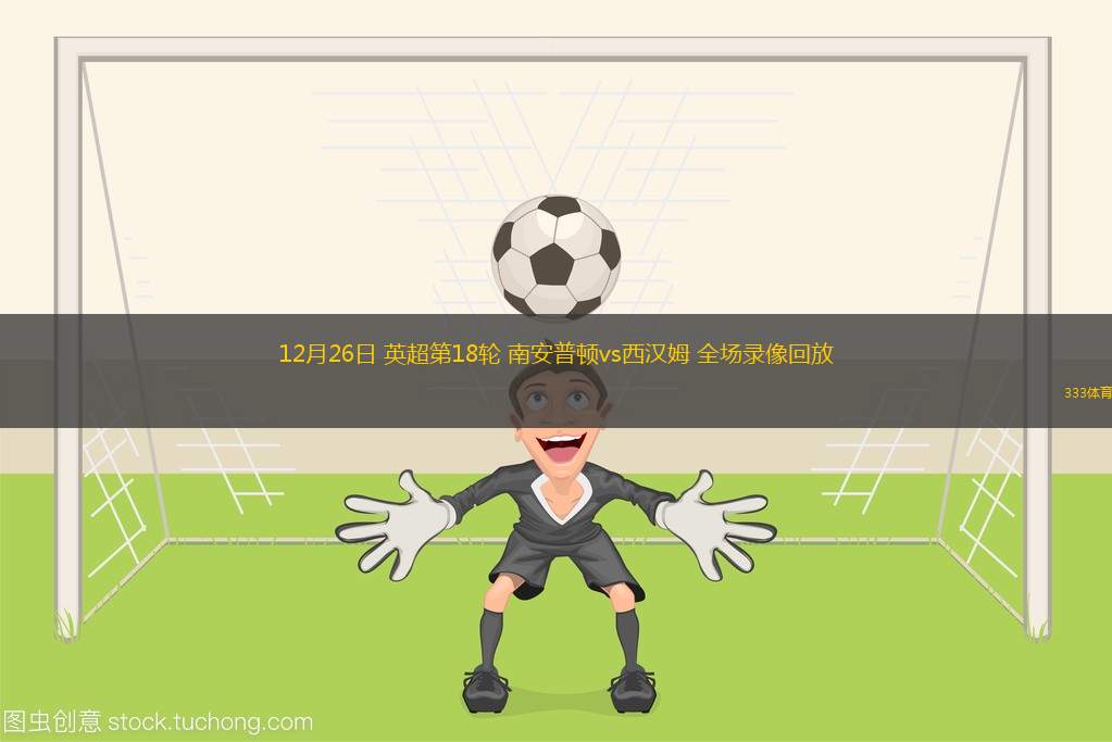 12月26日 英超第18輪 南安普頓vs西漢姆 全場錄像回放