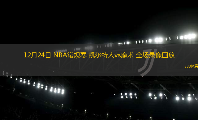 12月24日 NBA常規(guī)賽 凱爾特人vs魔術(shù) 全場錄像回放