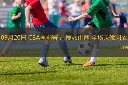 09月20日 CBA季前賽 廣廈vs山西 全場錄像回放