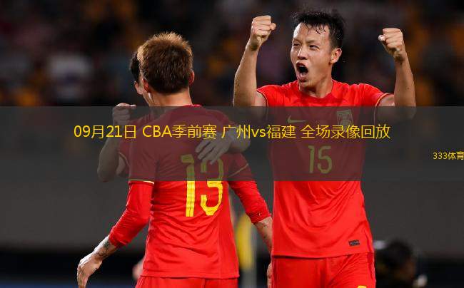 09月21日 CBA季前賽 廣州vs福建 全場錄像回放