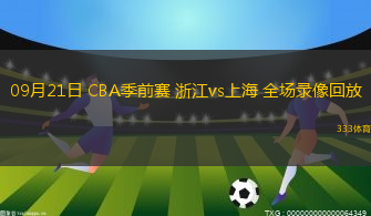 09月21日 CBA季前賽 浙江vs上海 全場錄像回放