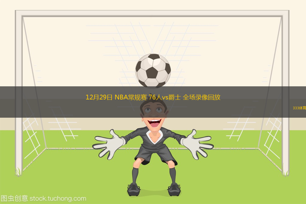 12月29日 NBA常規(guī)賽 76人vs爵士 全場(chǎng)錄像回放