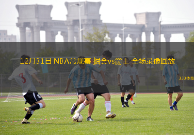 12月31日 NBA常規(guī)賽 掘金vs爵士 全場(chǎng)錄像回放