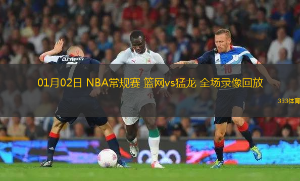 01月02日 NBA常規(guī)賽 籃網(wǎng)vs猛龍 全場錄像回放