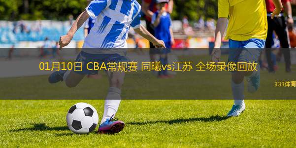 01月10日 CBA常規(guī)賽 同曦vs江蘇 全場錄像回放