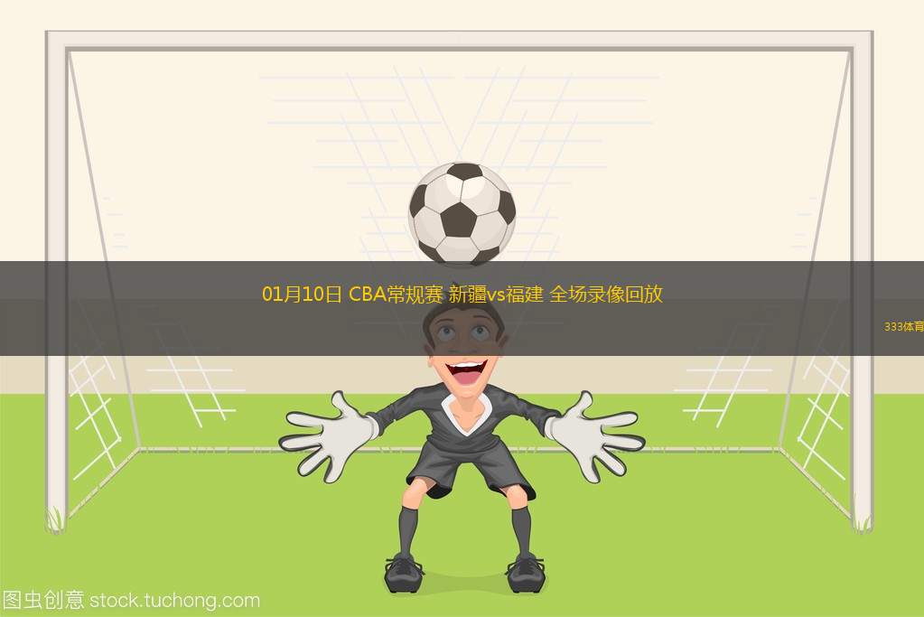 01月10日 CBA常規(guī)賽 新疆vs福建 全場錄像回放