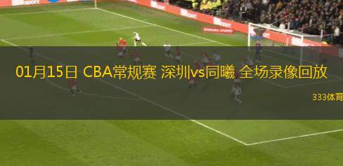 01月15日 CBA常規(guī)賽 深圳vs同曦 全場錄像回放
