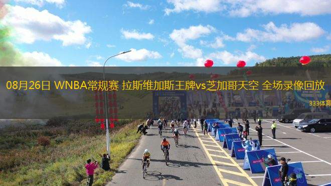 08月26日 WNBA常規(guī)賽 拉斯維加斯王牌vs芝加哥天空 全場錄像回放