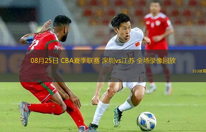 08月25日 CBA夏季聯(lián)賽 深圳vs江蘇 全場(chǎng)錄像回放