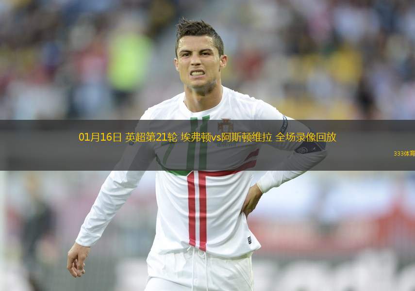 01月16日 英超第21輪 埃弗頓vs阿斯頓維拉 全場錄像回放