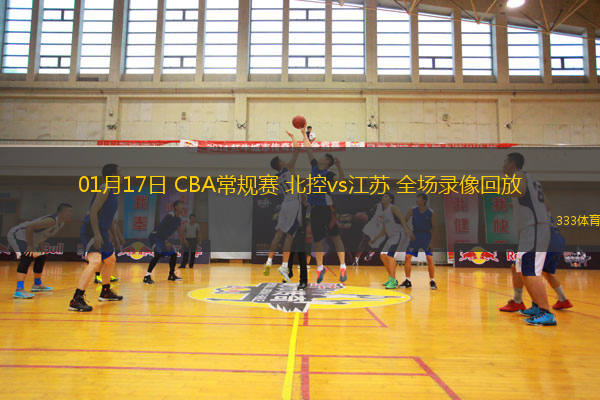 01月17日 CBA常規(guī)賽 北控vs江蘇 全場(chǎng)錄像回放