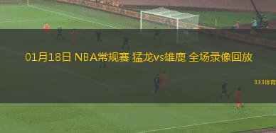 01月18日 NBA常規(guī)賽 猛龍vs雄鹿 全場錄像回放