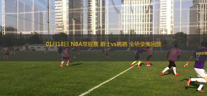 01月18日 NBA常規(guī)賽 爵士vs鵜鶘 全場(chǎng)錄像回放