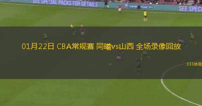 01月22日 CBA常規(guī)賽 同曦vs山西 全場(chǎng)錄像回放