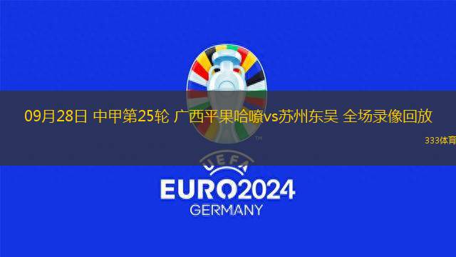 09月28日 中甲第25輪 廣西平果哈嘹vs蘇州東吳 全場(chǎng)錄像回放