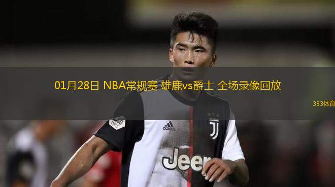 01月28日 NBA常規(guī)賽 雄鹿vs爵士 全場(chǎng)錄像回放