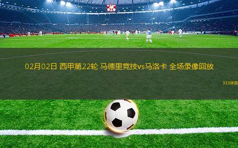 02月02日 西甲第22輪 馬德里競(jìng)技vs馬洛卡 全場(chǎng)錄像回放