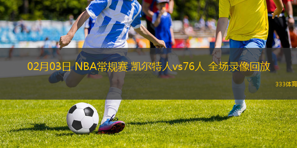 02月03日 NBA常規(guī)賽 凱爾特人vs76人 全場錄像回放