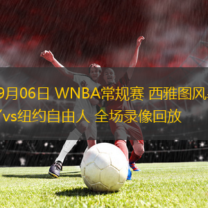 09月06日 WNBA常規(guī)賽 西雅圖風暴vs紐約自由人 全場錄像回放