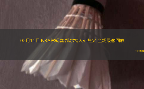 02月11日 NBA常規(guī)賽 凱爾特人vs熱火 全場錄像回放