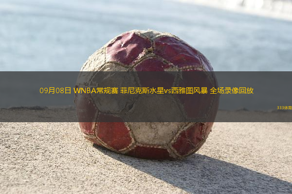 09月08日 WNBA常規(guī)賽 菲尼克斯水星vs西雅圖風暴 全場錄像回放